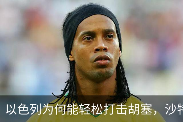 以色列为何能轻松打击胡塞，沙特却犹豫不决？